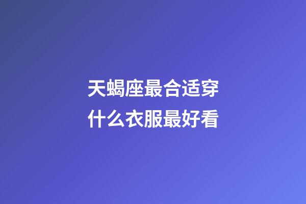 天蝎座最合适穿什么衣服最好看-第1张-星座运势-玄机派