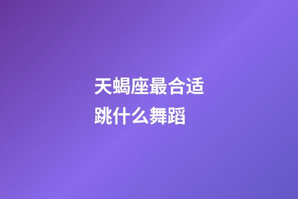 天蝎座最合适跳什么舞蹈-第1张-星座运势-玄机派