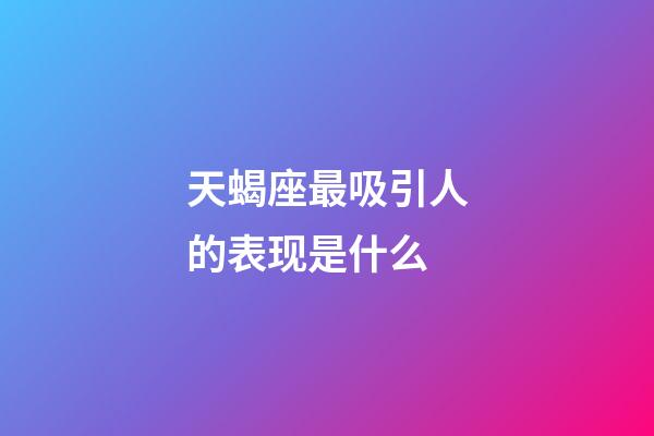 天蝎座最吸引人的表现是什么-第1张-星座运势-玄机派