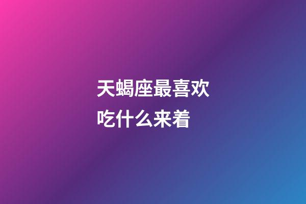 天蝎座最喜欢吃什么来着-第1张-星座运势-玄机派