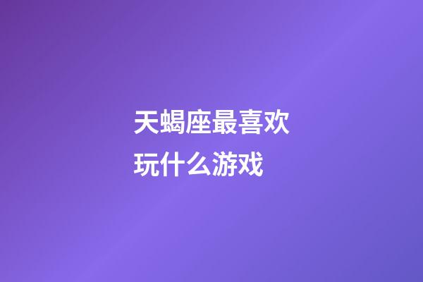 天蝎座最喜欢玩什么游戏-第1张-星座运势-玄机派