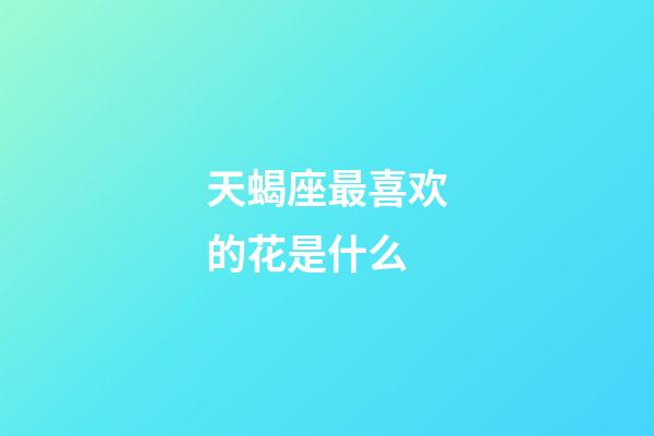 天蝎座最喜欢的花是什么-第1张-星座运势-玄机派