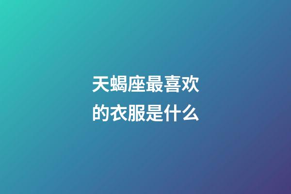 天蝎座最喜欢的衣服是什么-第1张-星座运势-玄机派