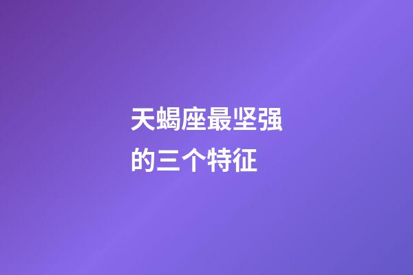 天蝎座最坚强的三个特征-第1张-星座运势-玄机派