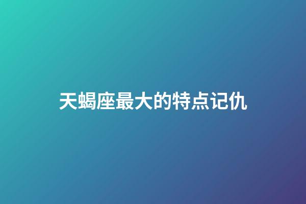 天蝎座最大的特点记仇-第1张-星座运势-玄机派