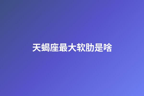 天蝎座最大软肋是啥-第1张-星座运势-玄机派