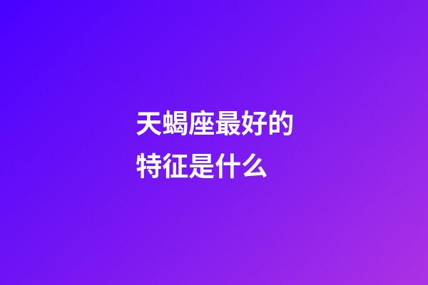 天蝎座最好的特征是什么-第1张-星座运势-玄机派