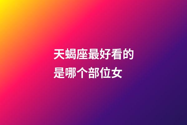 天蝎座最好看的是哪个部位女-第1张-星座运势-玄机派