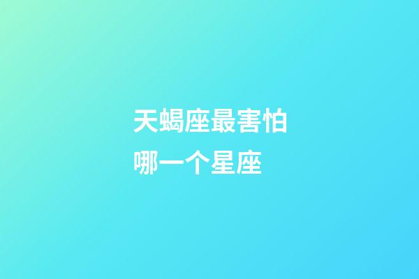 天蝎座最害怕哪一个星座-第1张-星座运势-玄机派