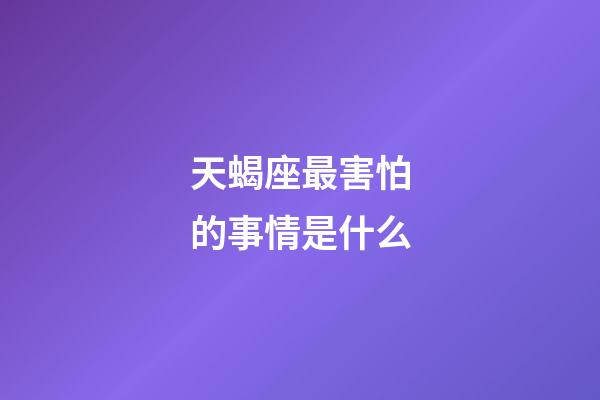 天蝎座最害怕的事情是什么-第1张-星座运势-玄机派