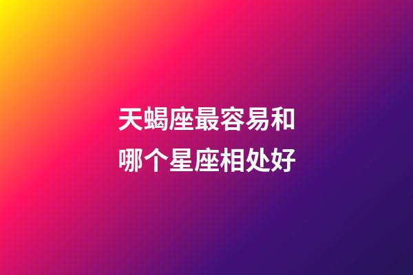 天蝎座最容易和哪个星座相处好-第1张-星座运势-玄机派