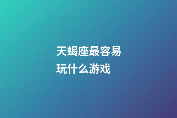 天蝎座最容易玩什么游戏-第1张-星座运势-玄机派