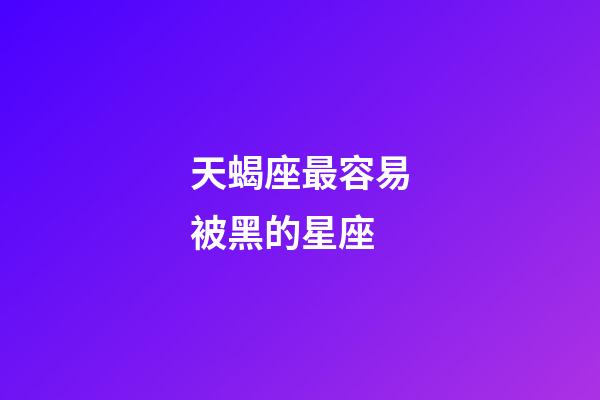 天蝎座最容易被黑的星座-第1张-星座运势-玄机派