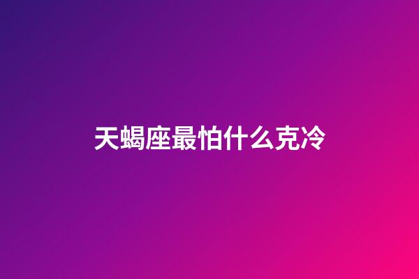 天蝎座最怕什么克冷-第1张-星座运势-玄机派