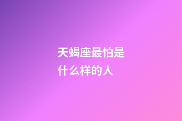 天蝎座最怕是什么样的人-第1张-星座运势-玄机派