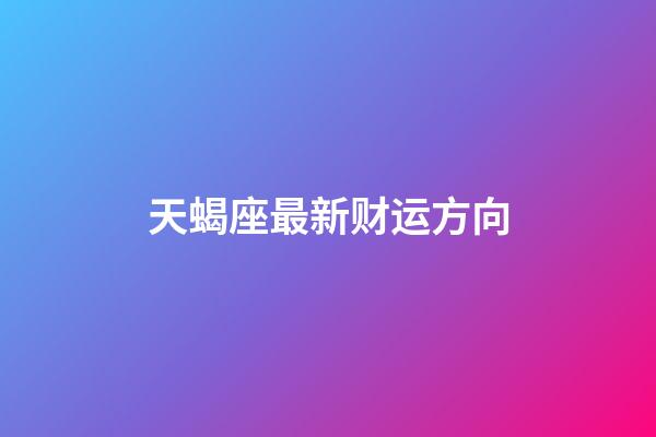 天蝎座最新财运方向-第1张-星座运势-玄机派