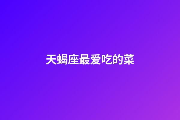 天蝎座最爱吃的菜-第1张-星座运势-玄机派