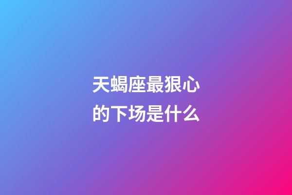 天蝎座最狠心的下场是什么-第1张-星座运势-玄机派