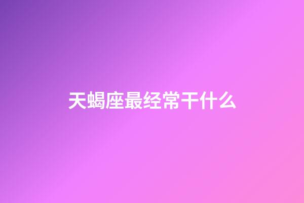 天蝎座最经常干什么-第1张-星座运势-玄机派