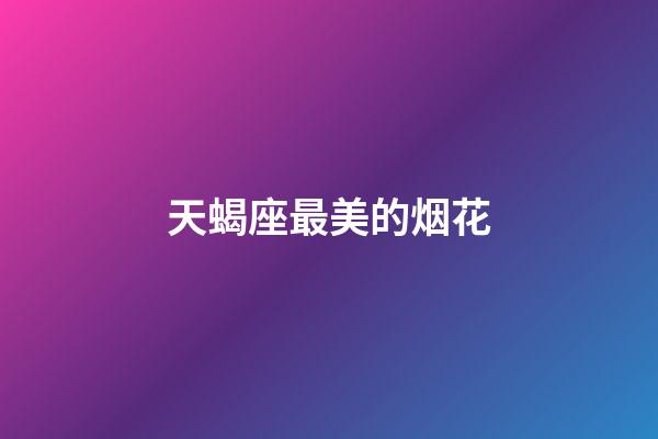 天蝎座最美的烟花-第1张-星座运势-玄机派