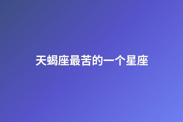 天蝎座最苦的一个星座-第1张-星座运势-玄机派