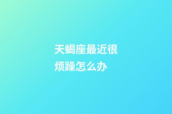 天蝎座最近很烦躁怎么办-第1张-星座运势-玄机派