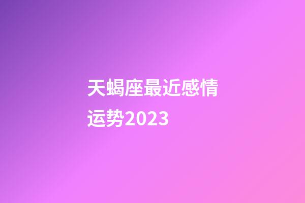 天蝎座最近感情运势2023-第1张-星座运势-玄机派