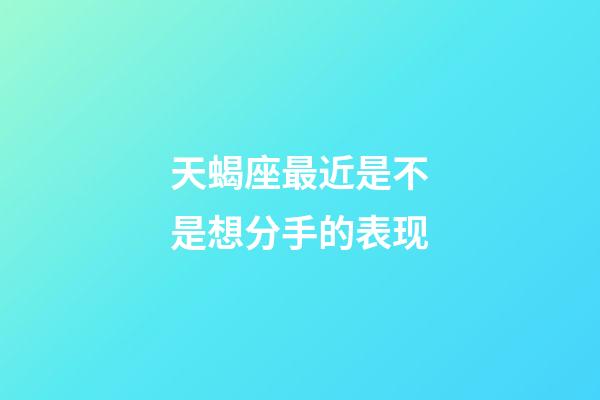 天蝎座最近是不是想分手的表现-第1张-星座运势-玄机派