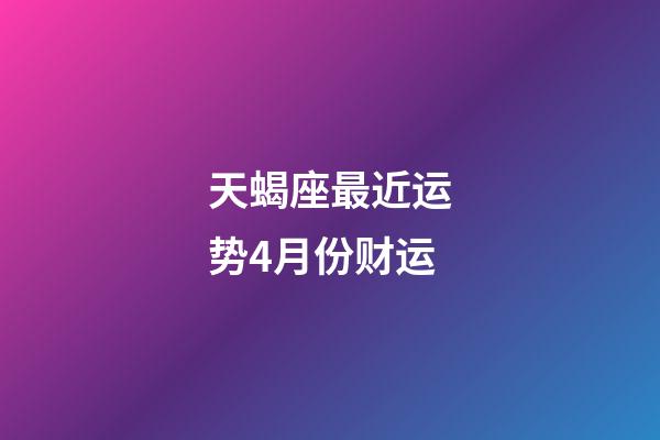 天蝎座最近运势4月份财运-第1张-星座运势-玄机派