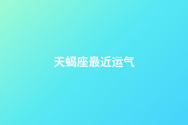 天蝎座最近运气-第1张-星座运势-玄机派