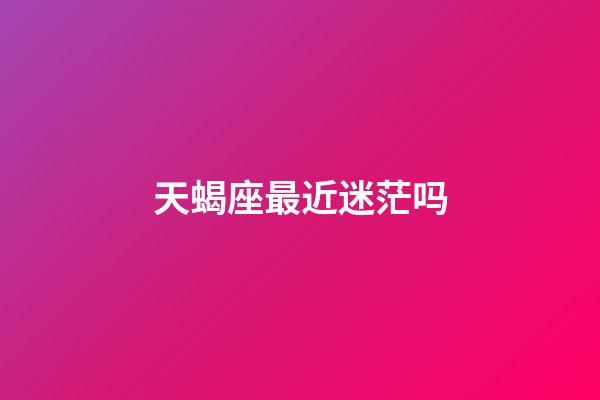 天蝎座最近迷茫吗-第1张-星座运势-玄机派