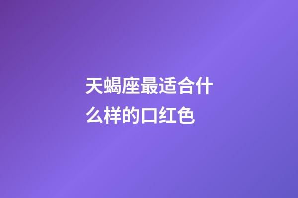 天蝎座最适合什么样的口红色-第1张-星座运势-玄机派