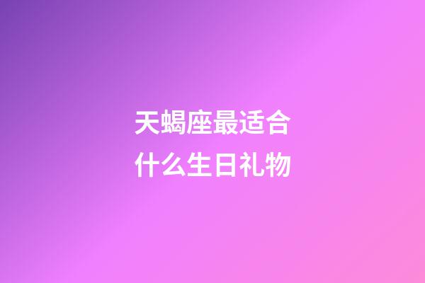 天蝎座最适合什么生日礼物-第1张-星座运势-玄机派