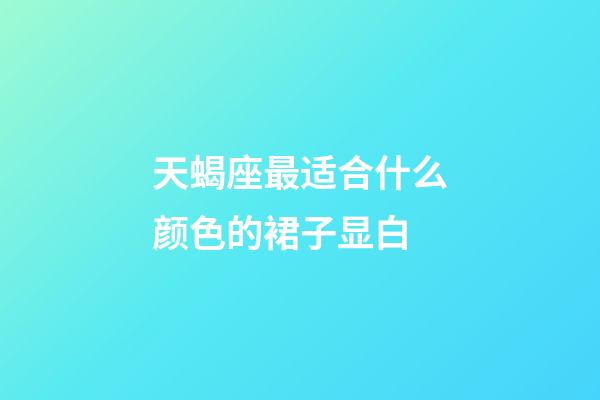 天蝎座最适合什么颜色的裙子显白-第1张-星座运势-玄机派