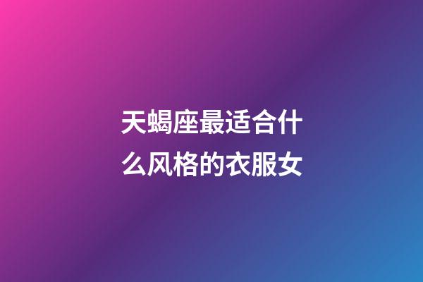 天蝎座最适合什么风格的衣服女-第1张-星座运势-玄机派