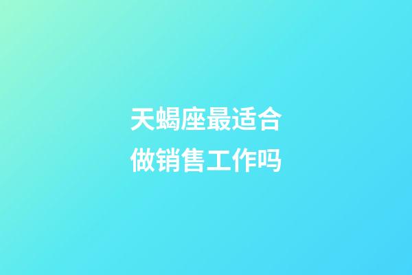 天蝎座最适合做销售工作吗-第1张-星座运势-玄机派