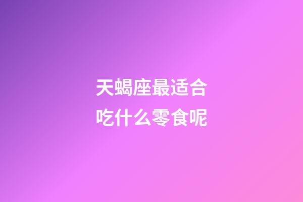 天蝎座最适合吃什么零食呢-第1张-星座运势-玄机派