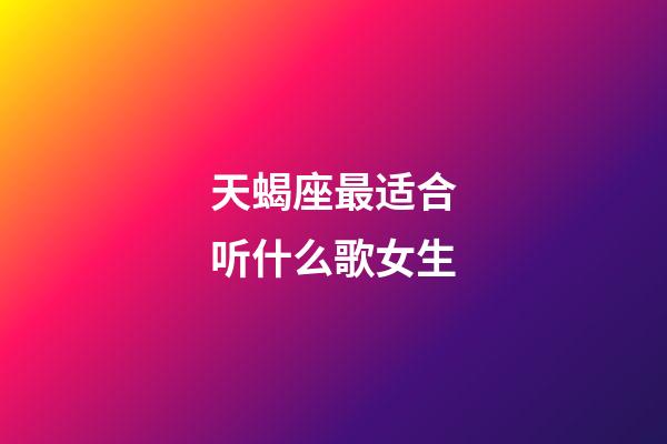 天蝎座最适合听什么歌女生-第1张-星座运势-玄机派