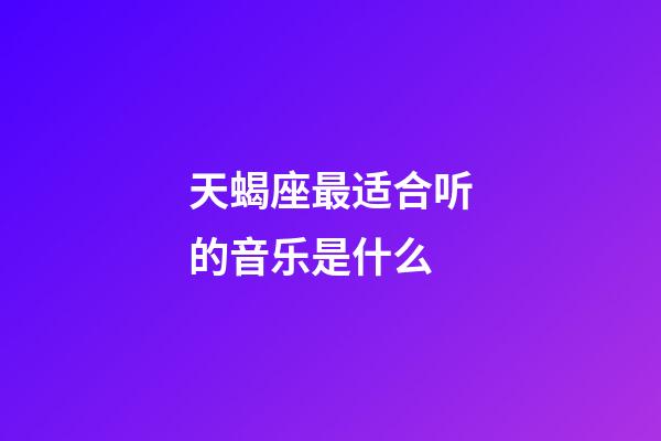 天蝎座最适合听的音乐是什么-第1张-星座运势-玄机派