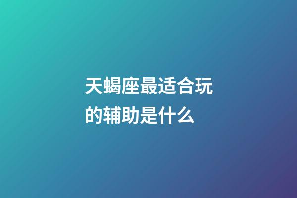 天蝎座最适合玩的辅助是什么-第1张-星座运势-玄机派