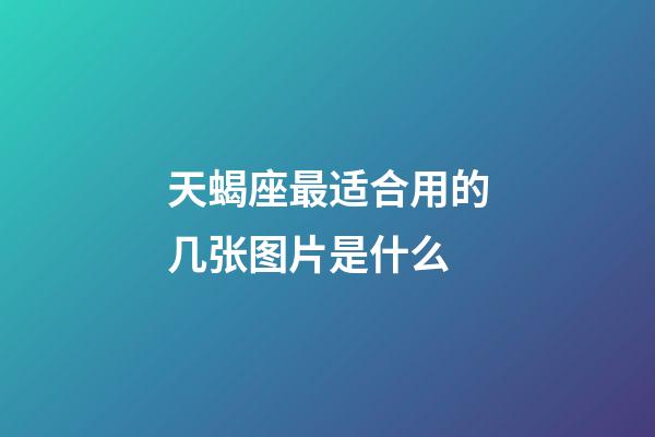 天蝎座最适合用的几张图片是什么-第1张-星座运势-玄机派