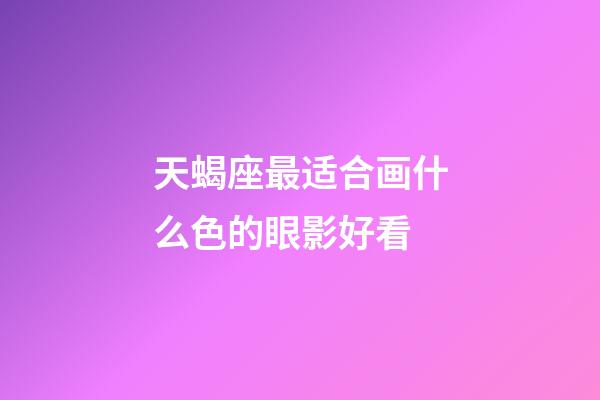 天蝎座最适合画什么色的眼影好看-第1张-星座运势-玄机派