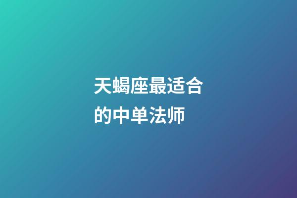 天蝎座最适合的中单法师-第1张-星座运势-玄机派