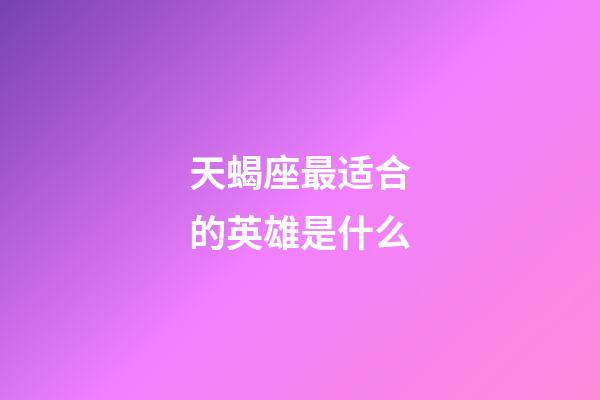 天蝎座最适合的英雄是什么-第1张-星座运势-玄机派