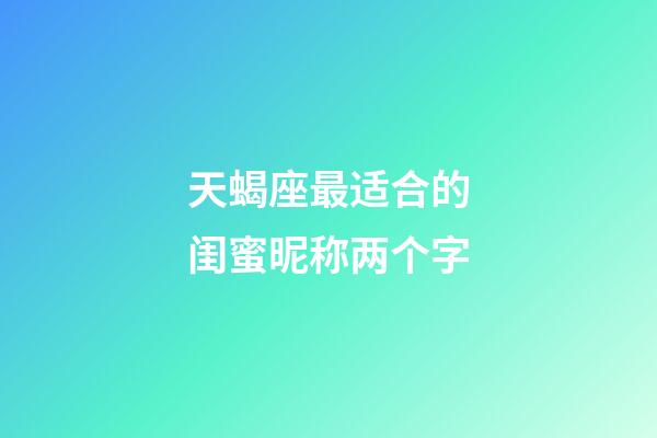 天蝎座最适合的闺蜜昵称两个字-第1张-星座运势-玄机派