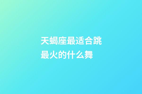 天蝎座最适合跳最火的什么舞-第1张-星座运势-玄机派