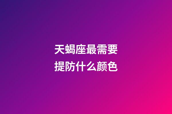 天蝎座最需要提防什么颜色-第1张-星座运势-玄机派