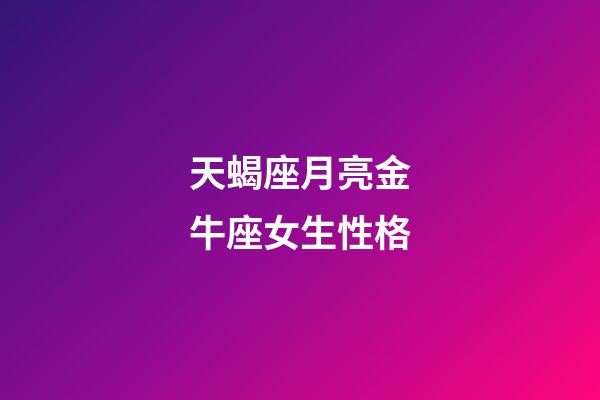 天蝎座月亮金牛座女生性格-第1张-星座运势-玄机派