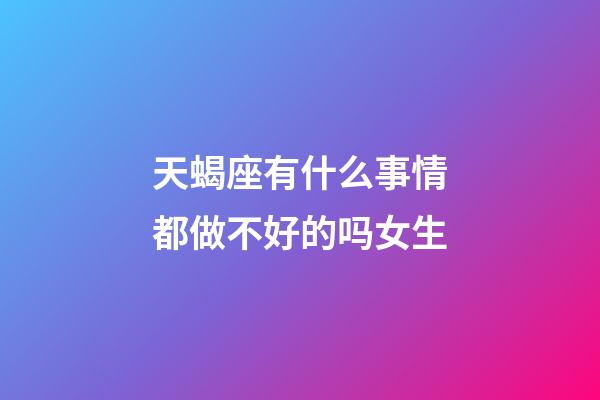 天蝎座有什么事情都做不好的吗女生-第1张-星座运势-玄机派