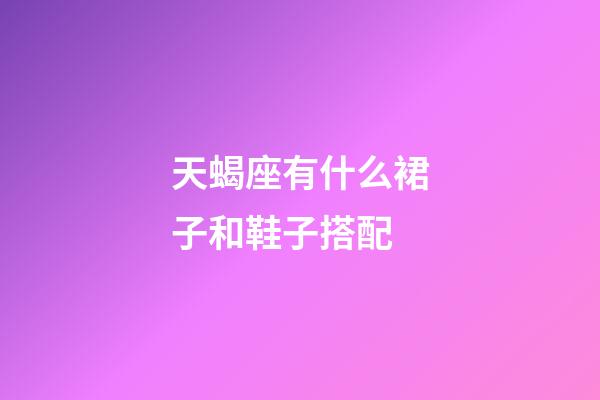 天蝎座有什么裙子和鞋子搭配-第1张-星座运势-玄机派